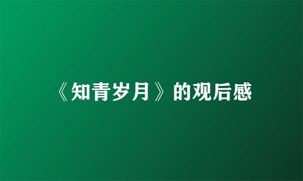 《知青岁月》的观后感