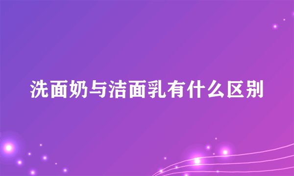 洗面奶与洁面乳有什么区别