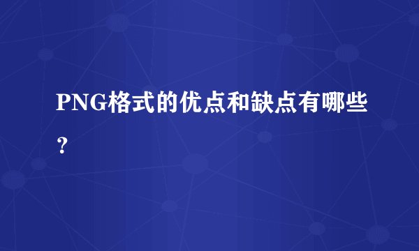PNG格式的优点和缺点有哪些？
