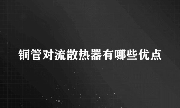铜管对流散热器有哪些优点