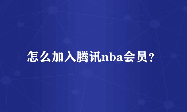怎么加入腾讯nba会员？