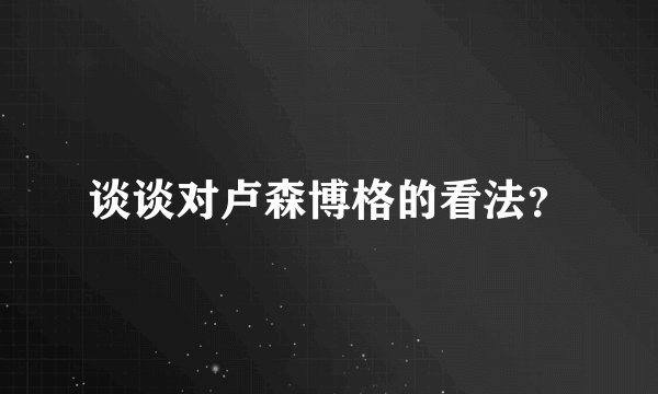 谈谈对卢森博格的看法?