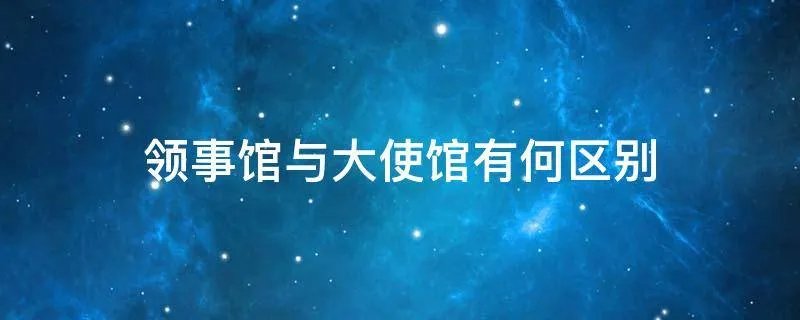 领事馆与大使馆有何区别