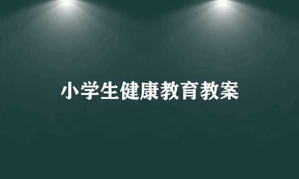 小学生健康教育教案
