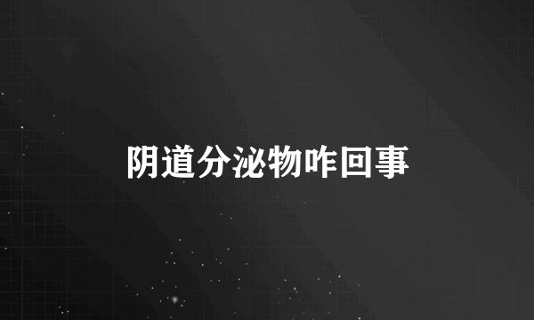 阴道分泌物咋回事