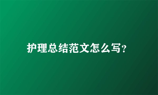 护理总结范文怎么写？