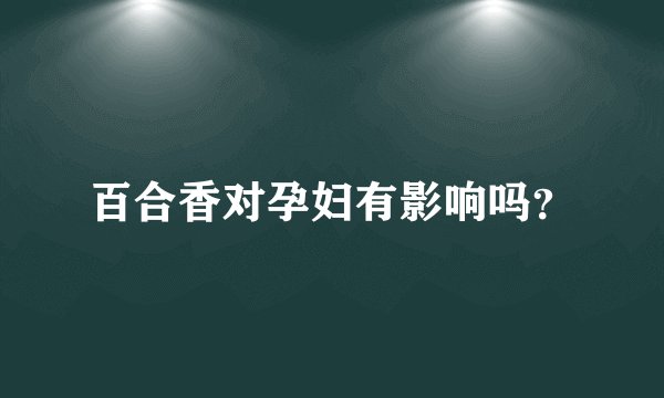 百合香对孕妇有影响吗？