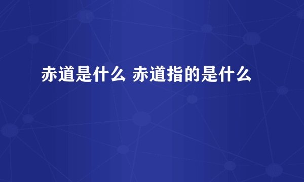 赤道是什么 赤道指的是什么