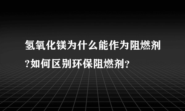 氢氧化镁为什么能作为阻燃剂?如何区别环保阻燃剂？