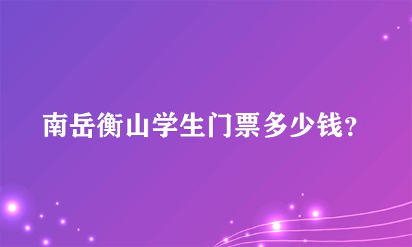 南岳衡山学生门票多少钱?