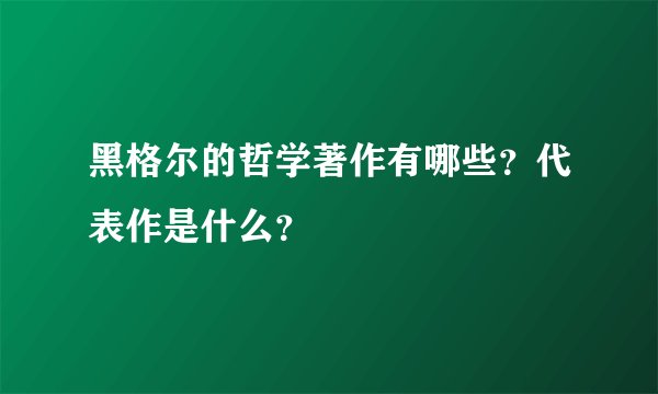 黑格尔的哲学著作有哪些?代表作是什么?