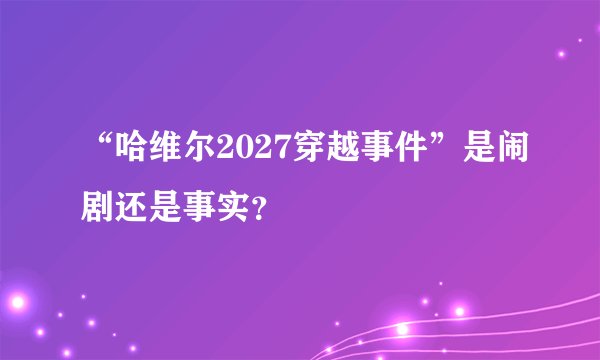 “哈维尔2027穿越事件”是闹剧还是事实？