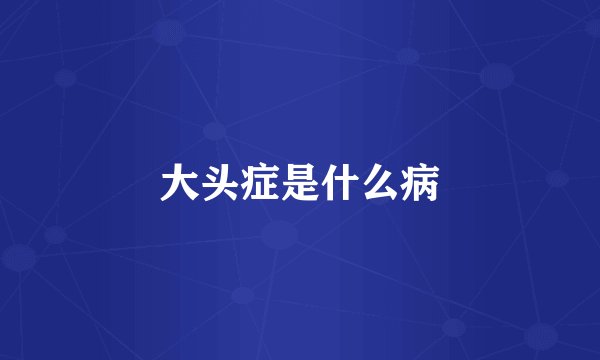 大头症是什么病