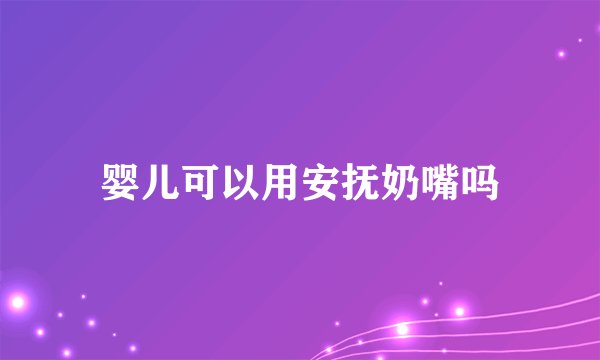 婴儿可以用安抚奶嘴吗