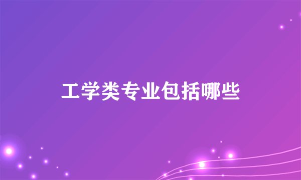 工学类专业包括哪些
