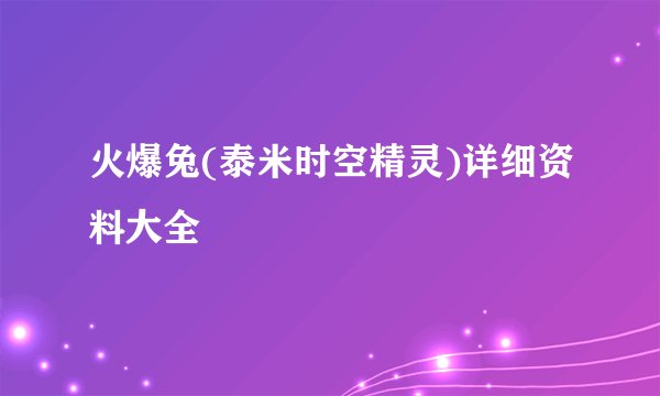 火爆兔(泰米时空精灵)详细资料大全