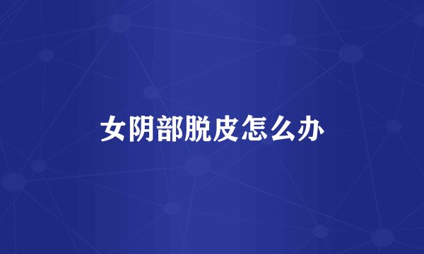 女阴部脱皮怎么办