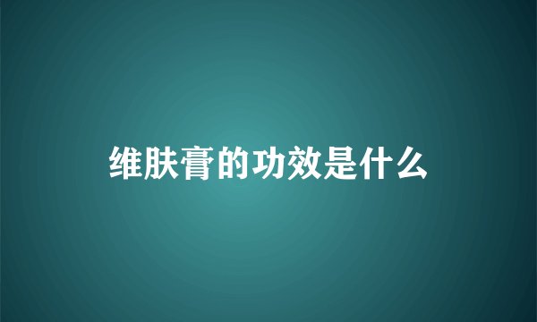 维肤膏的功效是什么