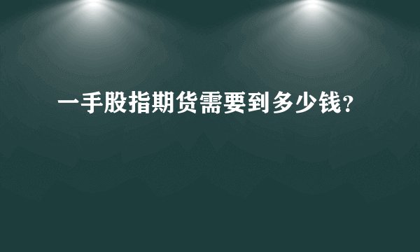 一手股指期货需要到多少钱？