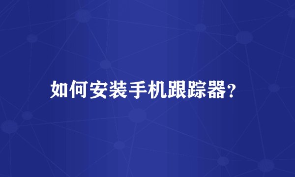 如何安装手机跟踪器？