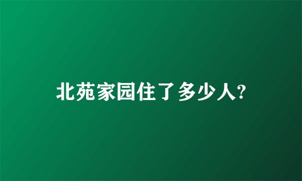 北苑家园住了多少人?