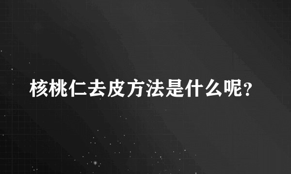 核桃仁去皮方法是什么呢？