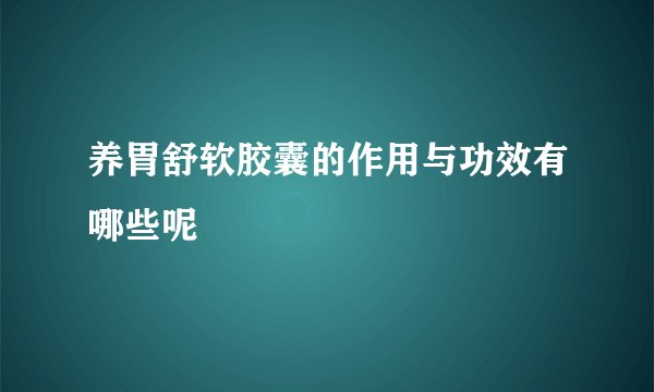 养胃舒软胶囊的作用与功效有哪些呢