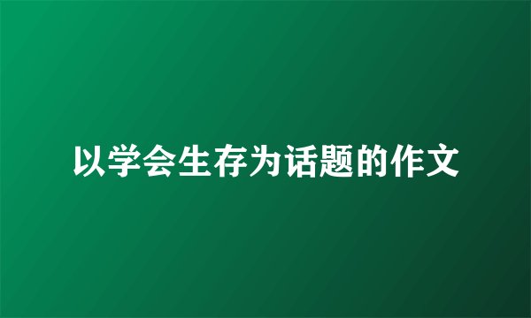 以学会生存为话题的作文