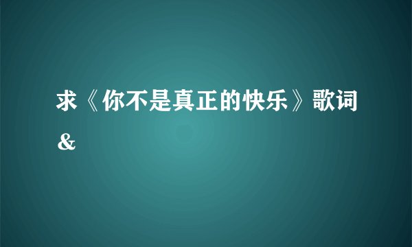 求《你不是真正的快乐》歌词&