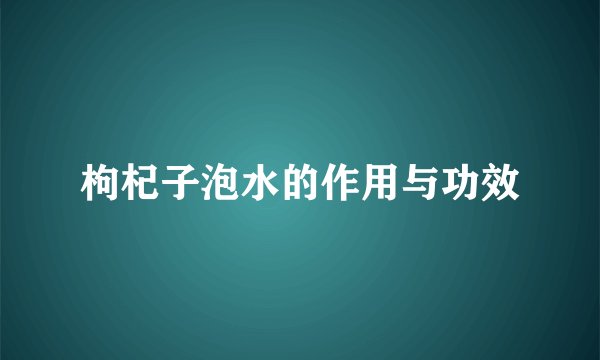 枸杞子泡水的作用与功效