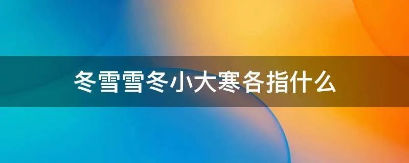 冬雪雪冬小大寒各指什么
