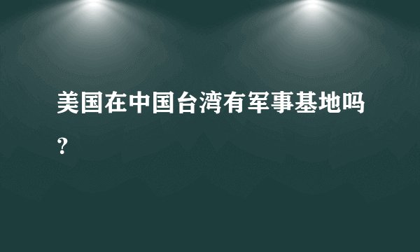 美国在中国台湾有军事基地吗？