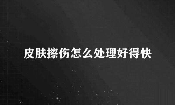 皮肤擦伤怎么处理好得快