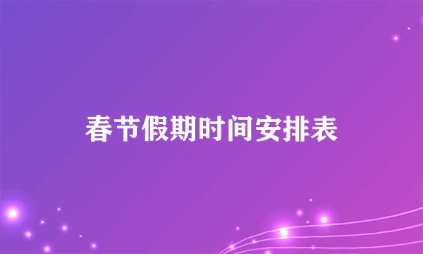 春节假期时间安排表