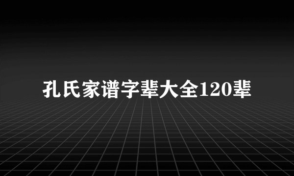 孔氏家谱字辈大全120辈
