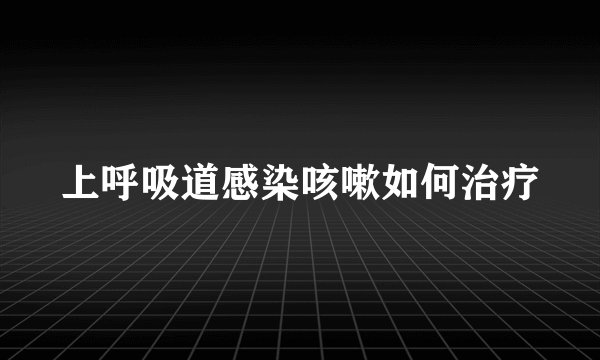 上呼吸道感染咳嗽如何治疗