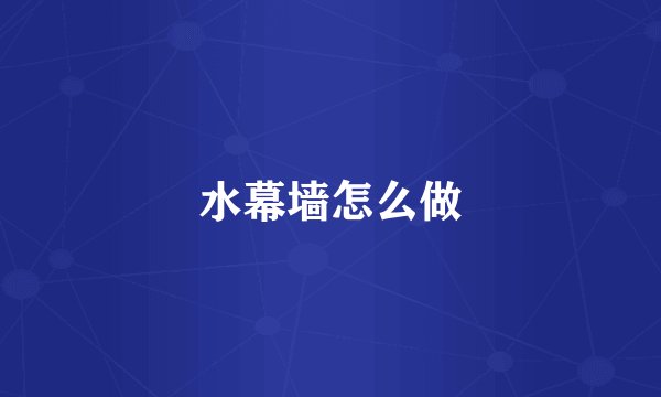 水幕墙怎么做