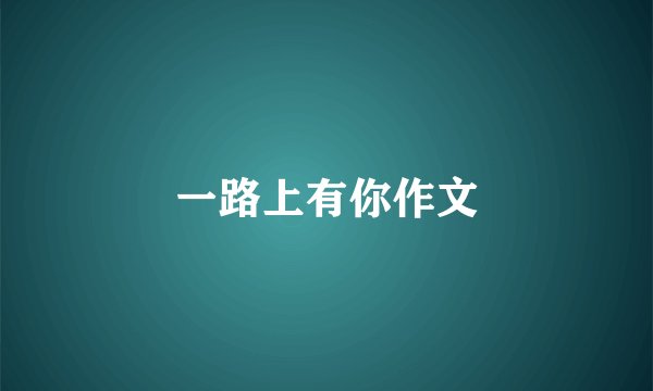 一路上有你作文