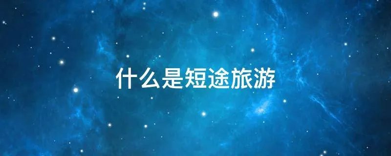 什么是短途旅游