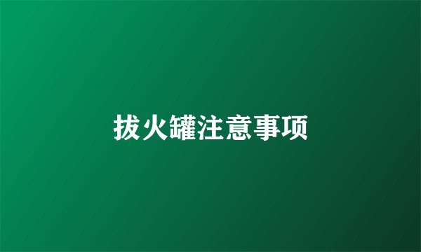 拔火罐注意事项