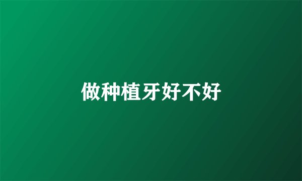 做种植牙好不好