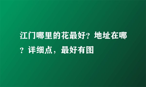 江门哪里的花最好？地址在哪？详细点，最好有图