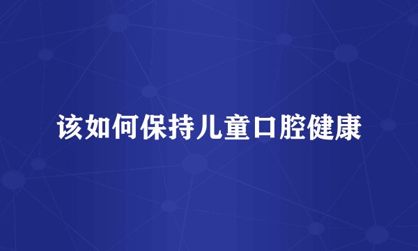该如何保持儿童口腔健康