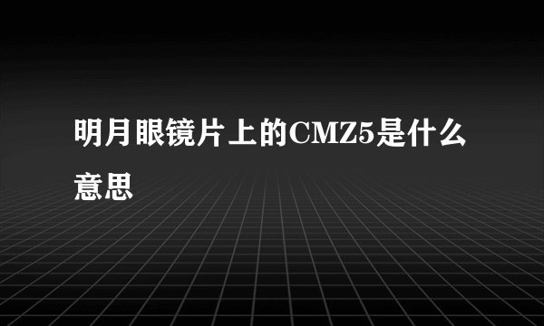 明月眼镜片上的CMZ5是什么意思