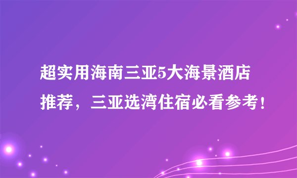 超实用海南三亚5大海景酒店推荐,三亚选湾住宿必看参考!