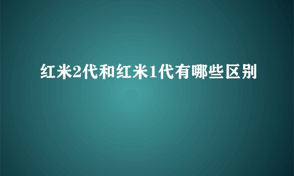 红米2代和红米1代有哪些区别