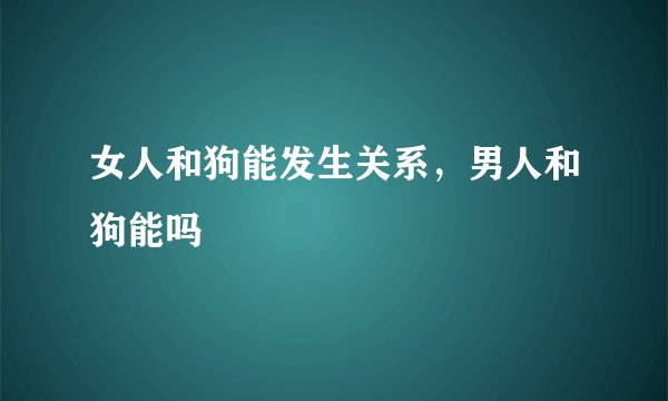 女人和狗能发生关系，男人和狗能吗