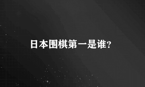 日本围棋第一是谁？