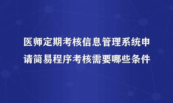 医师定期考核信息管理系统申请简易程序考核需要哪些条件