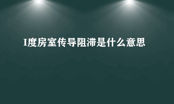 I度房室传导阻滞是什么意思